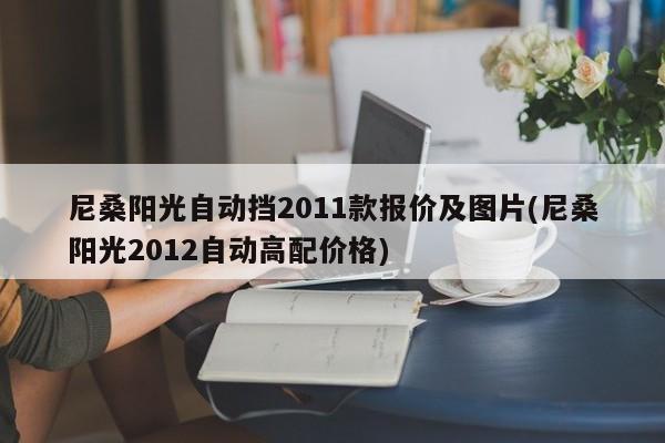尼桑阳光自动挡2011款报价及图片(尼桑阳光2012自动高配价格)