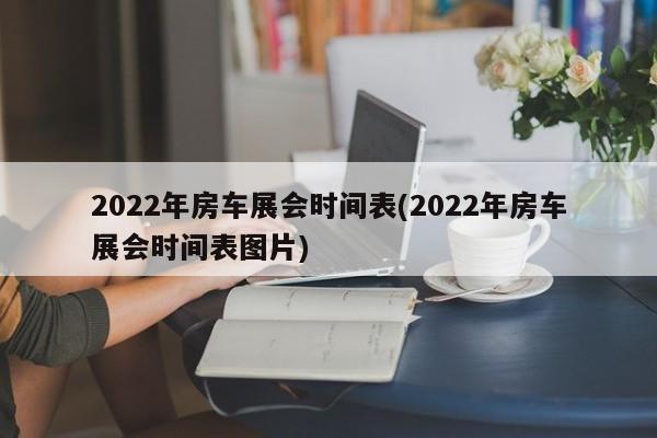 2022年房车展会时间表(2022年房车展会时间表图片)