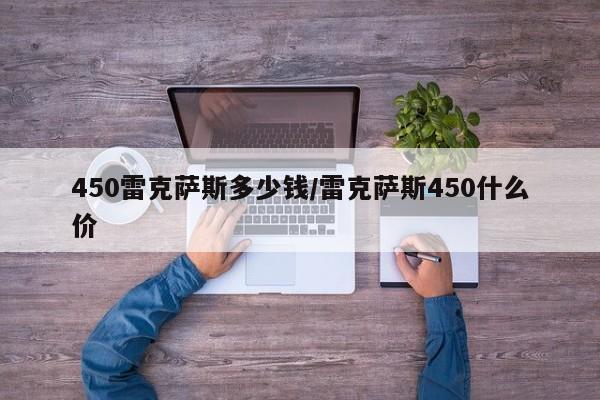 450雷克萨斯多少钱/雷克萨斯450什么价