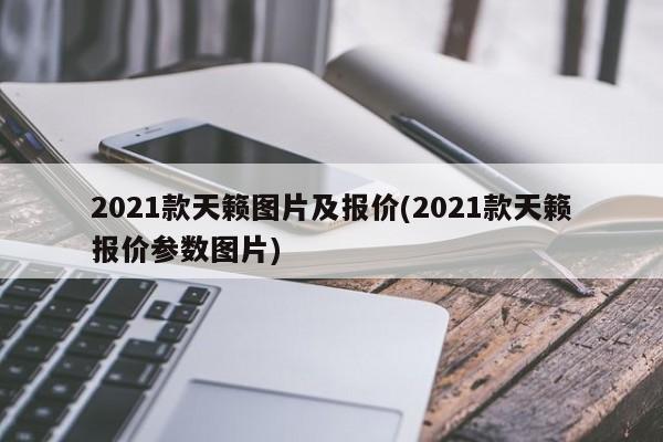 2021款天籁图片及报价(2021款天籁报价参数图片)
