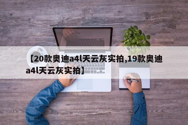 【20款奥迪a4l天云灰实拍,19款奥迪a4l天云灰实拍】