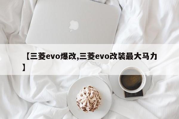 【三菱evo爆改,三菱evo改装最大马力】