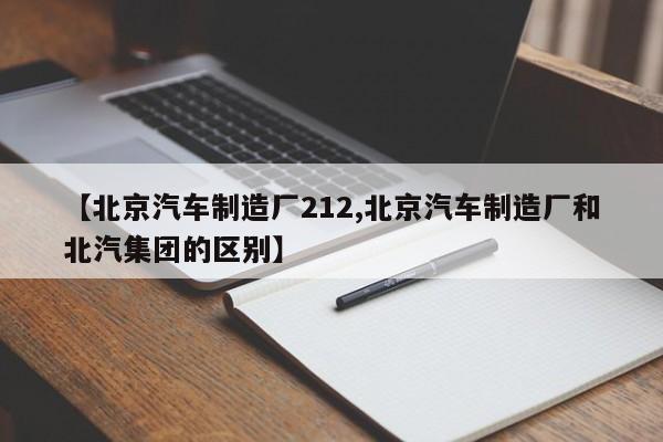 【北京汽车制造厂212,北京汽车制造厂和北汽集团的区别】