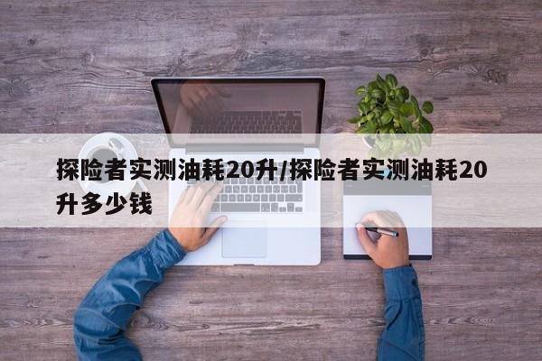 探险者实测油耗20升/探险者实测油耗20升多少钱