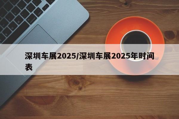 深圳车展2025/深圳车展2025年时间表