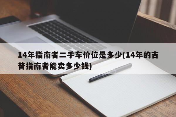 14年指南者二手车价位是多少(14年的吉普指南者能卖多少钱)