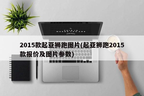 2015款起亚狮跑图片(起亚狮跑2015款报价及图片参数)