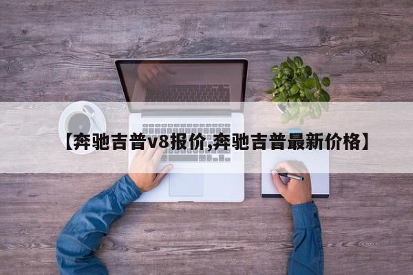 【奔驰吉普v8报价,奔驰吉普最新价格】