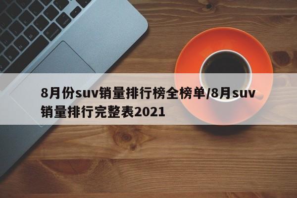 8月份suv销量排行榜全榜单/8月suv销量排行完整表2021