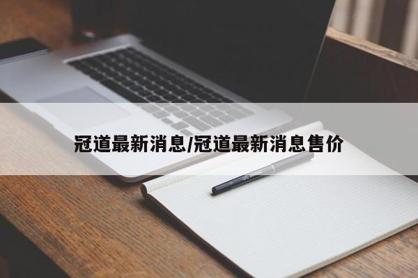冠道最新消息/冠道最新消息售价