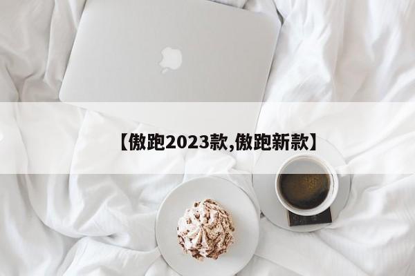 【傲跑2023款,傲跑新款】