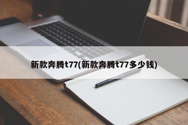 新款奔腾t77(新款奔腾t77多少钱)