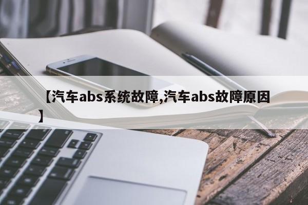 【汽车abs系统故障,汽车abs故障原因】