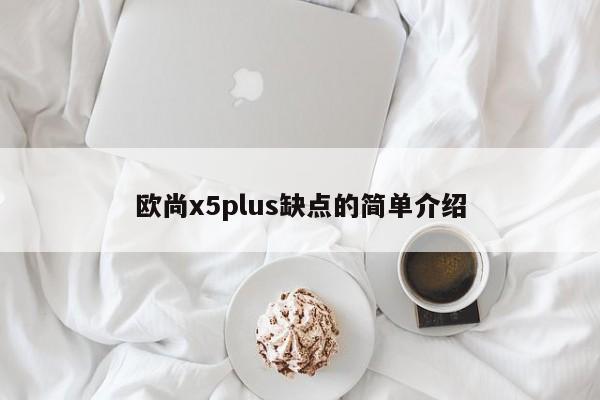 欧尚x5plus缺点的简单介绍