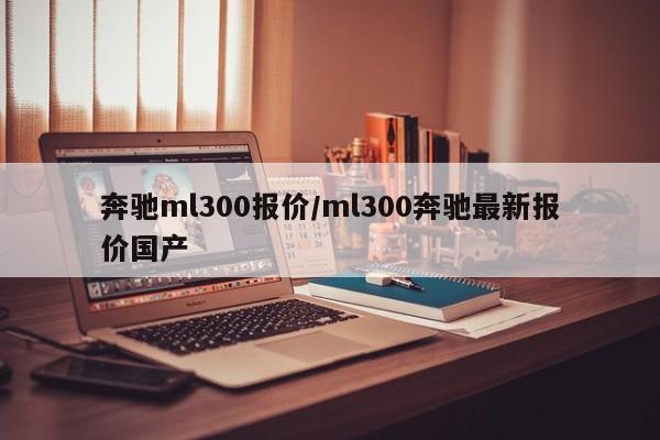 奔驰ml300报价/ml300奔驰最新报价国产