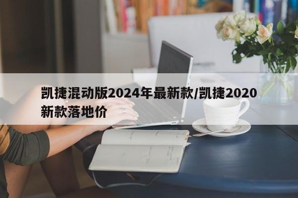 凯捷混动版2024年最新款/凯捷2020新款落地价