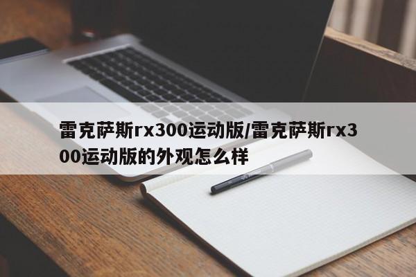 雷克萨斯rx300运动版/雷克萨斯rx300运动版的外观怎么样