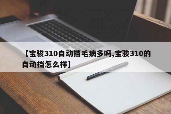 【宝骏310自动挡毛病多吗,宝骏310的自动挡怎么样】