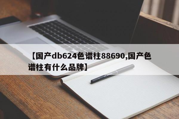 【国产db624色谱柱88690,国产色谱柱有什么品牌】