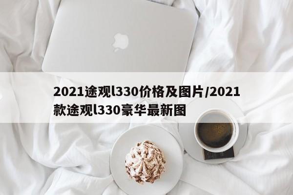 2021途观l330价格及图片/2021款途观l330豪华最新图