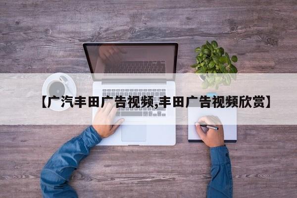 【广汽丰田广告视频,丰田广告视频欣赏】