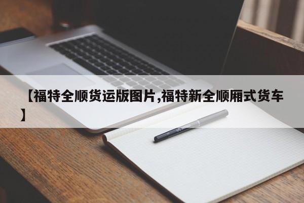 【福特全顺货运版图片,福特新全顺厢式货车】